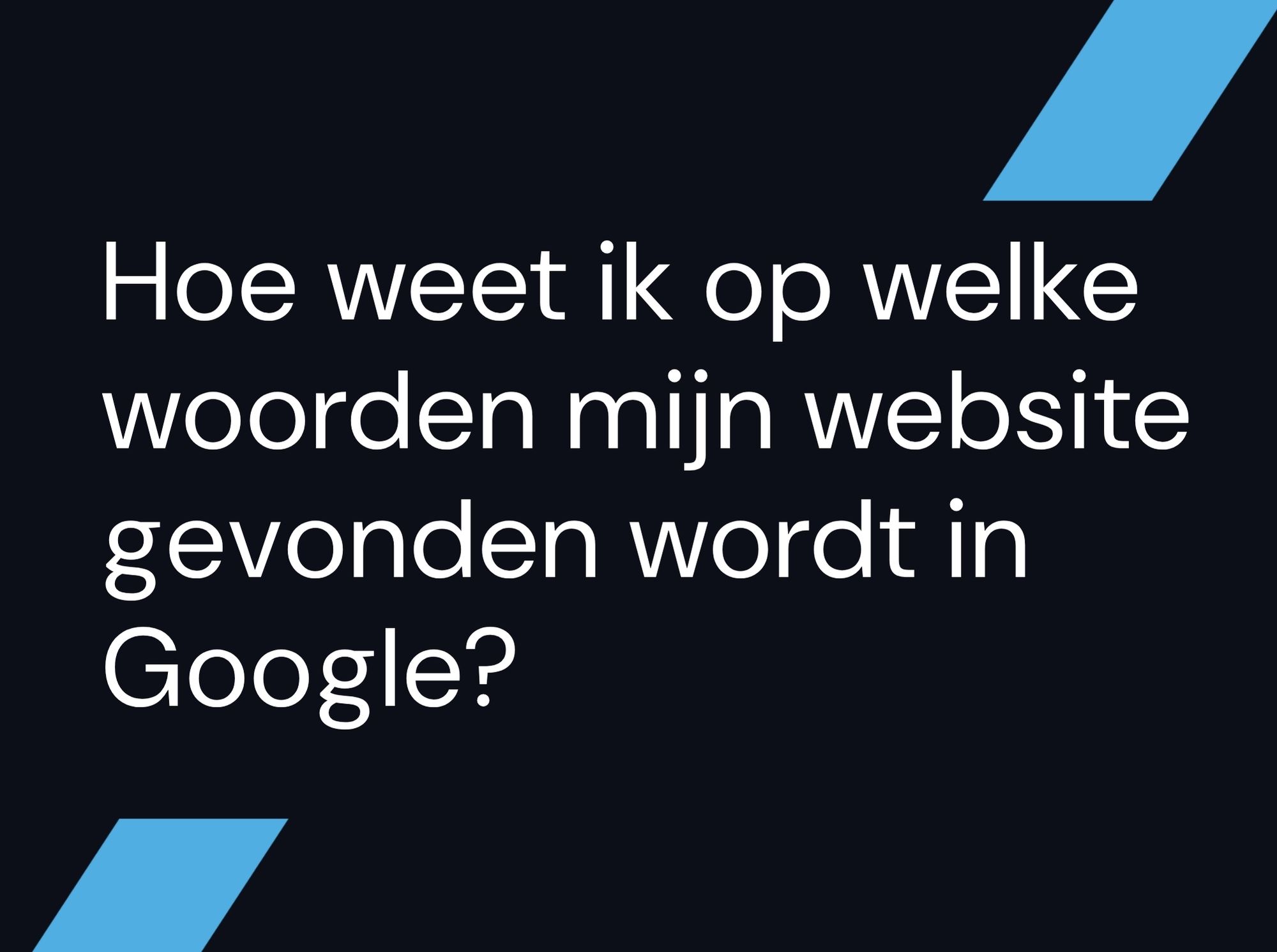 Hoe weet ik op welke woorden mijn website gevonden wordt in Google?